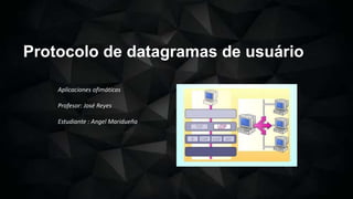 Protocolo de datagramas de usuário
Aplicaciones ofimáticas
Profesor: José Reyes
Estudiante : Angel Maridueña
 