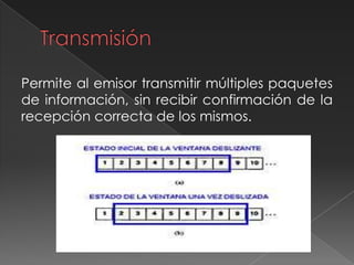 Permite al emisor transmitir múltiples paquetes
de información, sin recibir confirmación de la
recepción correcta de los mismos.
 