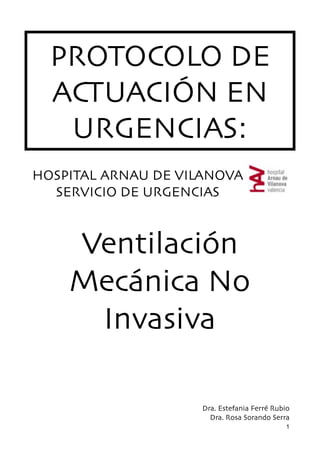 PROTOCOLO DE
ACTUACIÓN EN
URGENCIAS:
HOSPITAL ARNAU DE VILANOVA
SERVICIO DE URGENCIAS
Ventilación
Mecánica No
Invasiva
Dra. Estefania Ferré Rubio
Dra. Rosa Sorando Serra
1
 