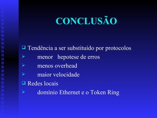 CONCLUSÃO Tendência a ser substituído por protocolos menor  hepotese de erros menos overhead maior velocidade Redes locais domínio Ethernet e o Token Ring 