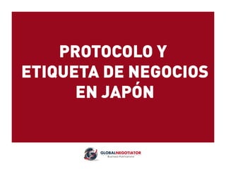 PROTOCOLO Y
ETIQUETA DE NEGOCIOS
EN JAPÓN
 