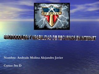 PROTOCOLOS Y USABILIDAD DE RECURSOS EN INTERNET  Nombre: Andrade Molina Alejandro Javier Curso: 3ro D 