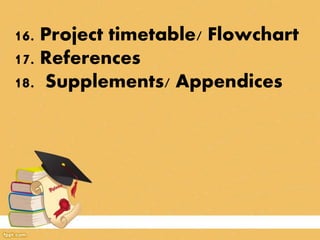 16. Project timetable/ Flowchart
17. References
18. Supplements/ Appendices
 