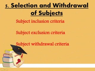 5. Selection and Withdrawal
of Subjects
Subject inclusion criteria
Subject exclusion criteria
Subject withdrawal criteria
 