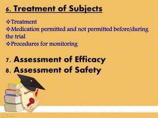 6. Treatment of Subjects
Treatment
Medication permitted and not permitted before/during
the trial
Procedures for monitoring
7. Assessment of Efficacy
8. Assessment of Safety
 