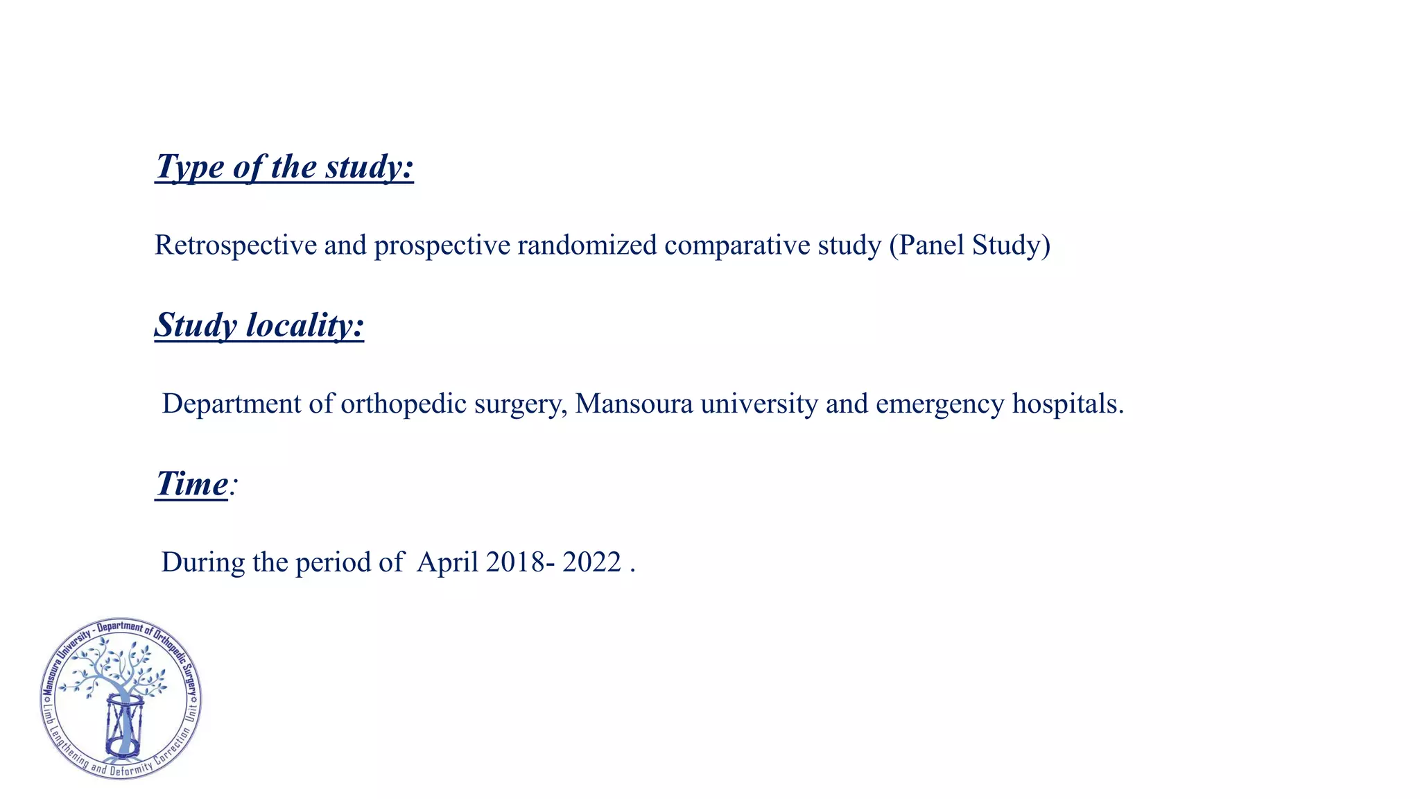 Type of the study:
Retrospective and prospective randomized comparative study (Panel Study)
Study locality:
Department of orthopedic surgery, Mansoura university and emergency hospitals.
Time:
During the period of April 2018- 2022 .
 