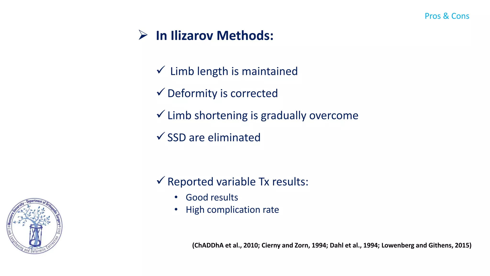  In Ilizarov Methods:
 Limb length is maintained
 Deformity is corrected
 Limb shortening is gradually overcome
 SSD are eliminated
 Reported variable Tx results:
• Good results
• High complication rate
(ChADDhA et al., 2010; Cierny and Zorn, 1994; Dahl et al., 1994; Lowenberg and Githens, 2015)
Pros & Cons
 
