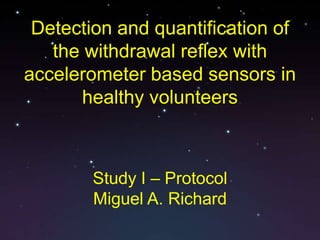 Detection and quantification of
   the withdrawal reflex with
accelerometer based sensors in
       healthy volunteers



        Study I – Protocol
        Miguel A. Richard
 