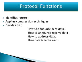 




Identifies errors
Applies compression techniques.
Decides on :
How to announce sent data .
How to announce receive data
How to address data.
How data is to be sent.

 