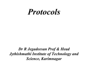 Protocols
Dr R Jegadeesan Prof & Head
Jythishmathi Institute of Technology and
Science, Karimnagar
 