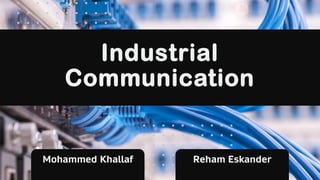 Industrial
Communication
Mohammed Khallaf Reham Eskander
 