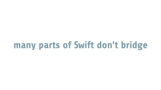 many parts of Swift don’t bridge
 
