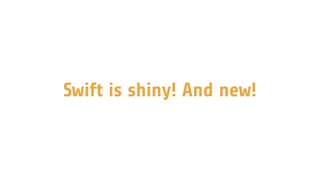 Swift is shiny! And new!
 