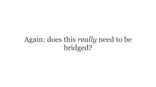 Again: does this really need to be
bridged?
 