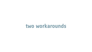 two workarounds
 