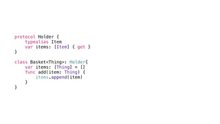 protocol Holder {
typealias Item
var items: [Item] { get }
}
class Basket<Thing>: Holder{
var items: [Thing] = []
func add(item: Thing) {
items.append(item)
}
}
 