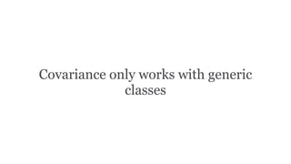 Covariance only works with generic
classes
 