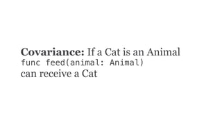 Covariance: If a Cat is an Animal
func feed(animal: Animal)
can receive a Cat
 