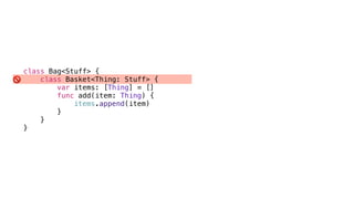 🚫
class Bag<Stuff> {
class Basket<Thing: Stuff> {
var items: [Thing] = []
func add(item: Thing) {
items.append(item)
}
}
}
 