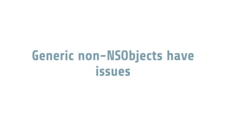 Generic non-NSObjects have
issues
 
