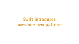 Swift introduces
awesome new patterns
 