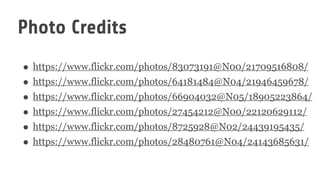 Photo Credits
• https://www.flickr.com/photos/83073191@N00/21709516808/
• https://www.flickr.com/photos/64181484@N04/21946459678/
• https://www.flickr.com/photos/66904032@N05/18905223864/
• https://www.flickr.com/photos/27454212@N00/22120629112/
• https://www.flickr.com/photos/8725928@N02/24439195435/
• https://www.flickr.com/photos/28480761@N04/24143685631/
 