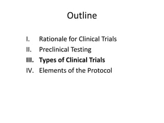 Outline
I. Rationale for Clinical Trials
II. Preclinical Testing
III. Types of Clinical Trials
IV. Elements of the Protocol
 