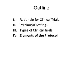 Outline
I. Rationale for Clinical Trials
II. Preclinical Testing
III. Types of Clinical Trials
IV. Elements of the Protocol
 