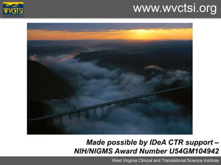 West Virginia Clinical and Translational Science Institute
Made possible by IDeA CTR support –
NIH/NIGMS Award Number U54GM104942
www.wvctsi.org
 