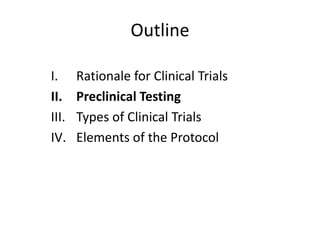 Outline
I. Rationale for Clinical Trials
II. Preclinical Testing
III. Types of Clinical Trials
IV. Elements of the Protocol
 