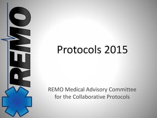 Protocols 2015 
REMO Medical Advisory Committee 
for the Collaborative Protocols 
 