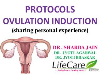 PROTOCOLS
OVULATION INDUCTION
(sharing personal experience)
…..Caring hearts, healing hands
DR . SHARDA JAIN
DR. JYOTI AGARWAL
DR. JYOTI BHASKAR
 