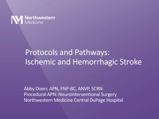 Protocols and Pathways:
Ischemic and Hemorrhagic Stroke
Abby Doerr, APN, FNP-BC, ANVP, SCRN
Procedural APN: Neurointerventional Surgery
Northwestern Medicine Central DuPage Hospital
 