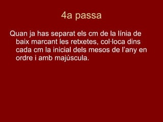 4a passa Quan ja has separat els cm de la línia de baix marcant les retxetes, col·loca dins cada cm la inicial dels mesos de l’any en ordre i amb majúscula. 