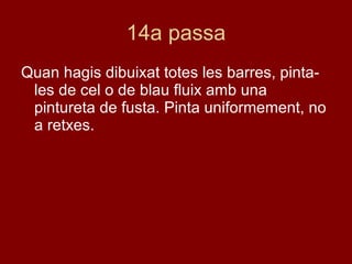 14a passa Quan hagis dibuixat totes les barres, pinta-les de cel o de blau fluix amb una pintureta de fusta. Pinta uniformement, no a retxes. 