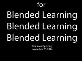 for
Blended Learning
Blended Learning
Blended Learning
Robin Montgomery
November 28, 2014
 
