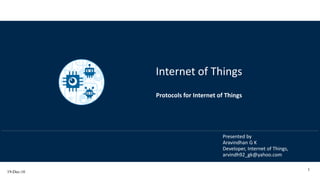 19-Dec-16
1
Presented by
Aravindhan G K
Developer, Internet of Things,
arvindh92_gk@yahoo.com
Internet of Things
Protocols for Internet of Things
 