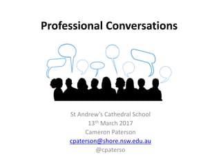 Professional Conversations
St Andrew’s Cathedral School
13th March 2017
Cameron Paterson
cpaterson@shore.nsw.edu.au
@cpaterso
 