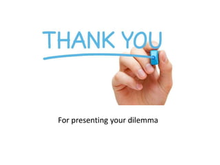 For presenting your dilemma
 