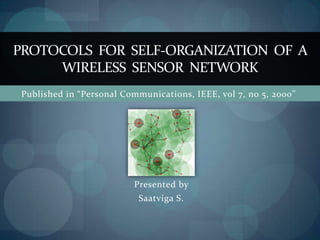 PROTOCOLS  FOR  SELF-ORGANIZATION  OF  A WIRELESS  SENSOR  NETWORK Published in “Personal Communications, IEEE, vol 7, no 5, 2000” Presented by  Saatviga S. 