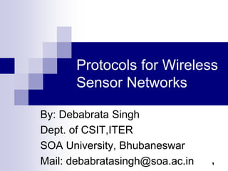 1
Protocols for Wireless
Sensor Networks
By: Debabrata Singh
Dept. of CSIT,ITER
SOA University, Bhubaneswar
Mail: debabratasingh@soa.ac.in
 