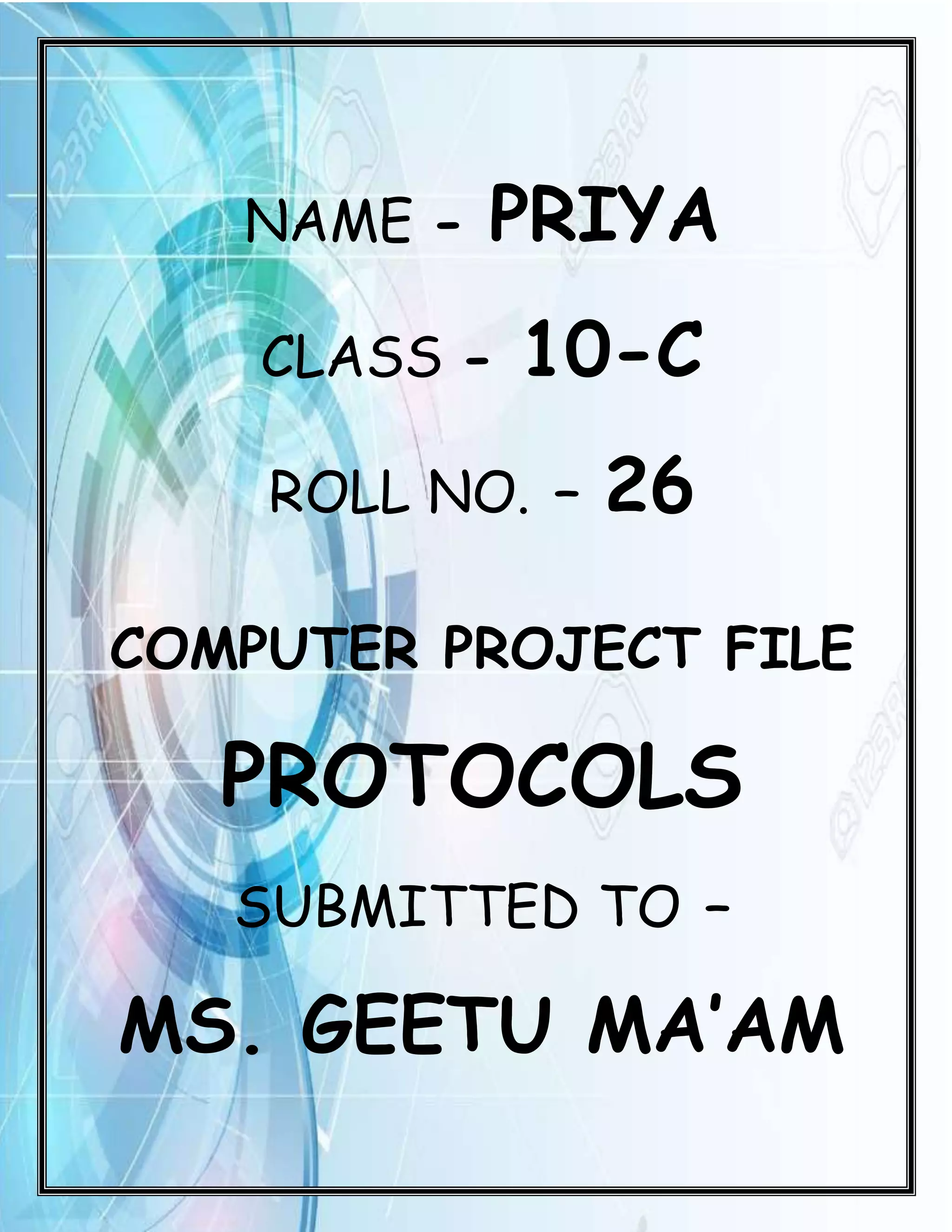 NAME - PRIYA CLASS - 10-C ROLL NO. – 26 COMPUTER PROJECT FILE PROTOCOLS SUBMITTED TO – MS. GEETU MA’AM 