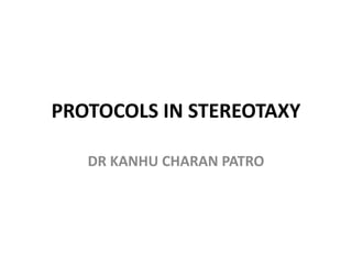 PROTOCOLS IN STEREOTAXY
DR KANHU CHARAN PATRO
 