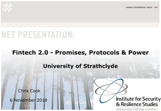 Fintech 2.0 - Promises, Protocols & Power
University of Strathclyde
Chris Cook
6 November 2018
 