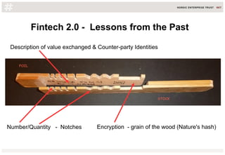 Fintech 2.0 - Lessons from the Past
Number/Quantity - Notches
Description of value exchanged & Counter-party Identities
Encryption - grain of the wood (Nature's hash)
 