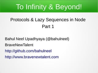 To Infinity & Beyond!
   Protocols & Lazy Sequences in Node
                  Part 1

Bahul Neel Upadhyaya (@bahulneel)
BraveNewTalent
http://github.com/bahulneel
http://www.bravenewtalent.com
 