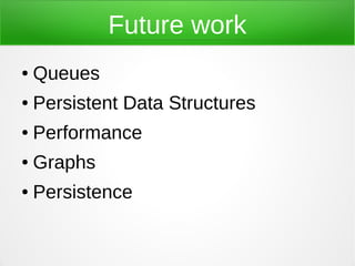 Future work
●   Queues
●   Persistent Data Structures
●   Performance
●   Graphs
●   Persistence
 