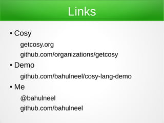 Links
●   Cosy
     getcosy.org
     github.com/organizations/getcosy
●   Demo
     github.com/bahulneel/cosy-lang-demo
●   Me
     @bahulneel
     github.com/bahulneel
 