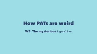 How PATs are weird
W3. The mysterious typealias
 