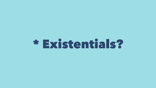 * Existentials?
 